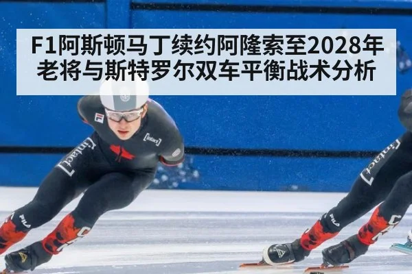 F1阿斯顿马丁续约阿隆索至2028年 老将与斯特罗尔双车平衡战术分析